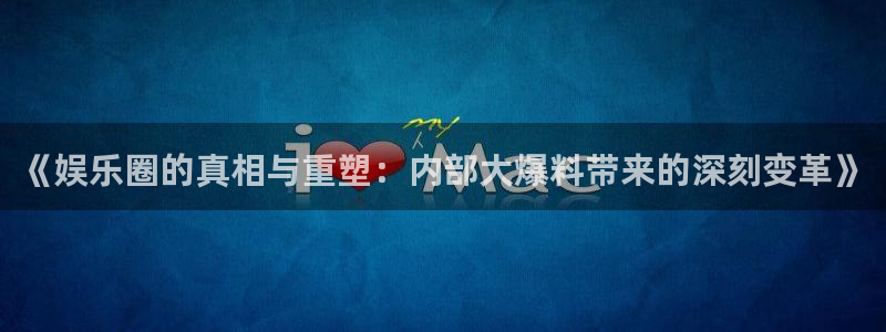 摩登7：《娱乐圈的真相与重塑：内部大爆料带来的深刻变革》
