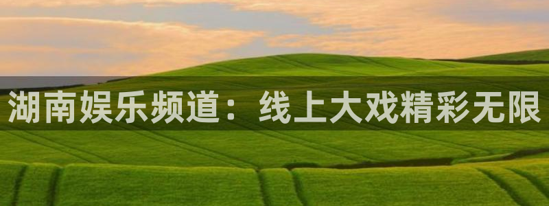 摩登7：湖南娱乐频道：线上大戏精彩无限