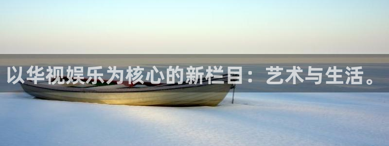 摩登7官网：以华视娱乐为核心的新栏目：艺术与生活。