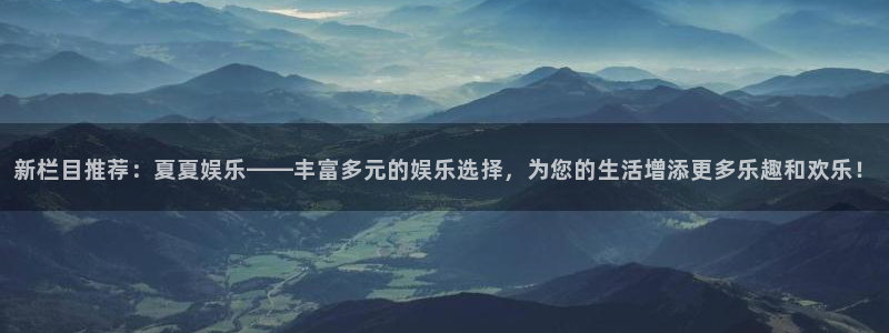 摩登7平台注册：新栏目推荐：夏夏娱乐——丰富多元的娱乐选择，为您的生活增添更多乐趣和欢乐！
