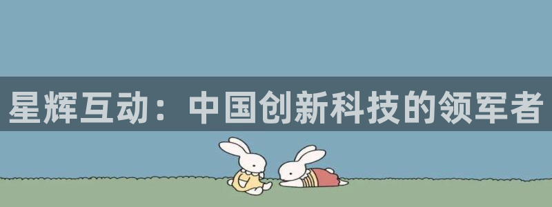 摩登7lite登录入口：星辉互动：中国创新科技的领军者