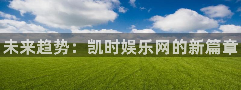 摩登7平台：未来趋势：凯时娱乐网的新篇章